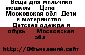 Вещи для мальчика мешком. › Цена ­ 1 500 - Московская обл. Дети и материнство » Детская одежда и обувь   . Московская обл.